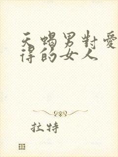 天蝎男对爱而不得的女人