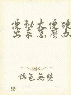 便秘大便硬拉不出来怎么办