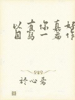 以有你真好为题目写一篇作文