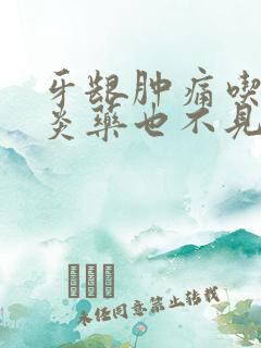 牙龈肿痛吃了消炎药也不见好呢