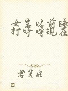 女生以前睡觉不打呼噜现在打呼噜是什么原因