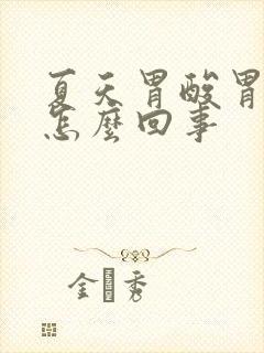 夏天胃酸胃烧心怎么回事