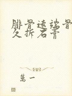 腓骨远端骨折多久拆石膏