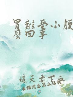 胃难受小腹胀怎么回事