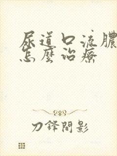 尿道口流脓刺痛怎么治疗