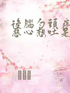 后脑勺头疼头晕恶心想吐是怎么回事