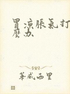 胃凉胀气打嗝怎么办