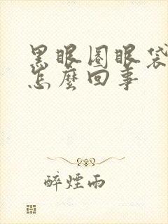 黑眼圈眼袋很重怎么回事