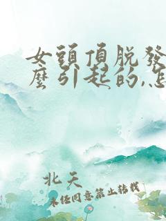 女头顶脱发是什么引起的,怎么治疗