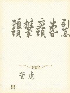 颈椎突出引起的头晕头昏怎么治疗