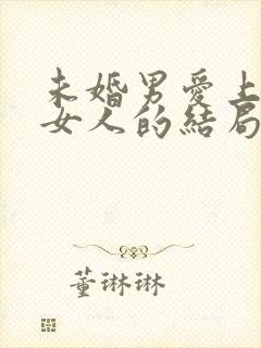 未婚男爱上已婚女人的结局