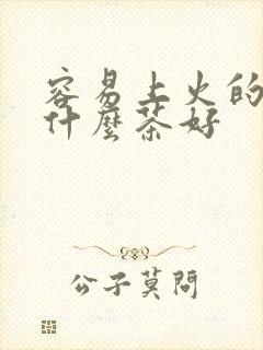 容易上火的人喝什么茶好