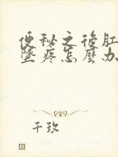 便秘之后肛门下坠疼怎么办