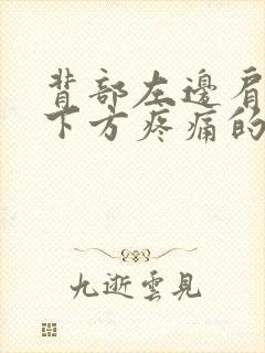 背部左边肩胛骨下方疼痛的原因