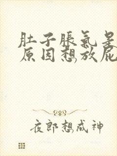 肚子胀气是什么原因想放屁放不出来