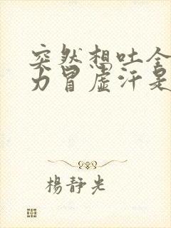 突然想吐全身无力冒虚汗是怎么了?