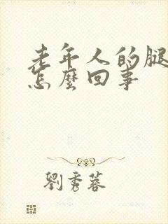 老年人的腿浮肿怎么回事