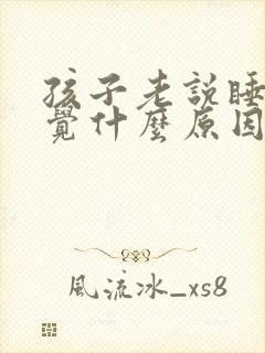 孩子老说睡不着觉什么原因