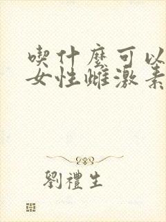 吃什么可以降低女性雌激素