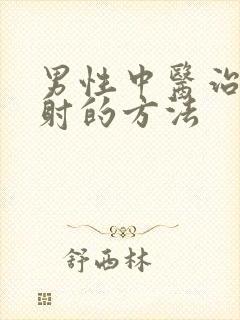 男性中医治疗早射的方法