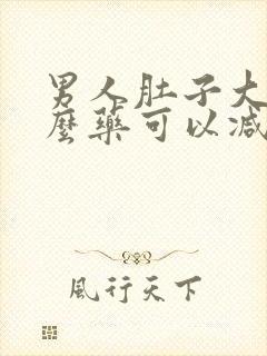 男人肚子大吃什么药可以减