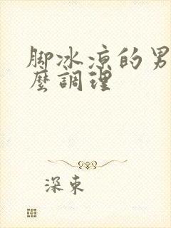 脚冰凉的男人怎么调理