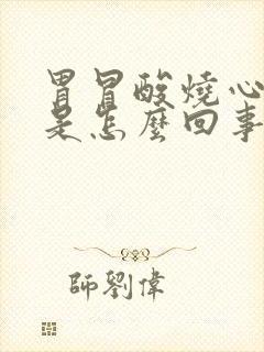 胃冒酸烧心打嗝是怎么回事