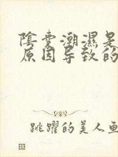 阴囊潮湿是什么原因导致的