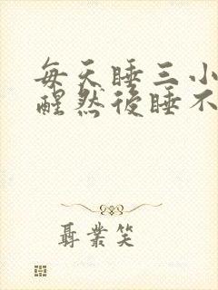 每天睡三小时就醒然后睡不着