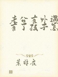 老公有外遇并且有了孩子怎么办