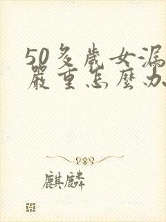 50多岁女漏尿严重怎么办