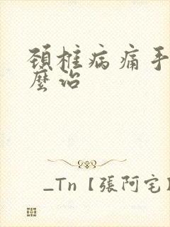 颈椎病痛手麻怎么治