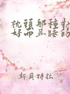 枕头那种对颈椎好而且睡的舒服