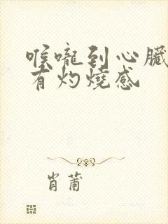 喉咙到心脏位置有灼烧感