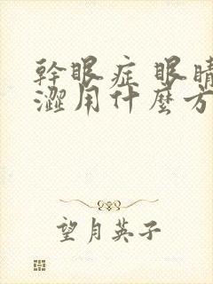 干眼症 眼睛干涩用什么方法治疗方法