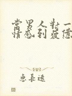 当男人对一段感情感到疲惫时该怎么挽回