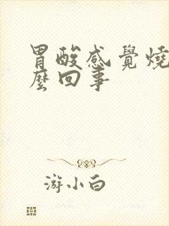 胃酸感觉烧心怎么回事