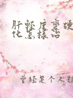 肝轻度变硬纤维化怎样治