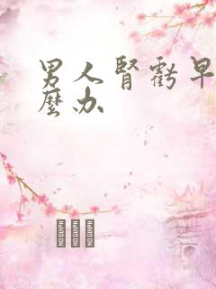 男人肾亏早射怎么办