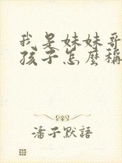 我是妹妹哥哥的孩子怎么称呼