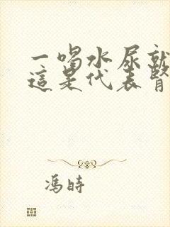 一喝水尿就多,这是代表肾脏好还是有问题?