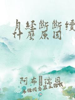 月经断断续续是什么原因