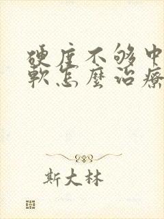 硬度不够中途疲软怎么治疗