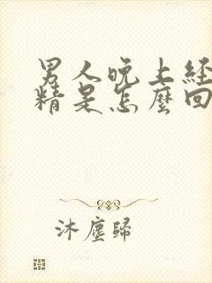 男人晚上经常遗精是怎么回事