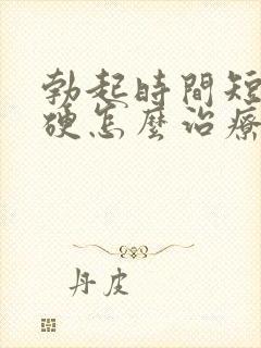 勃起时间短不够硬怎么治疗