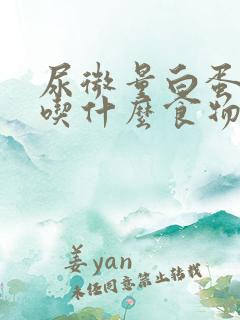 尿微量白蛋白高吃什么食物有帮助