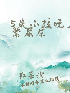 5岁小孩晚上频繁尿床