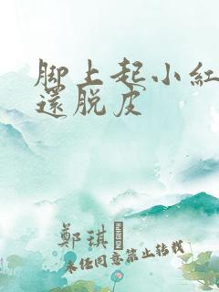 脚上起小红疙瘩还脱皮