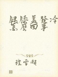 腿膝盖发冷发凉怎么回事