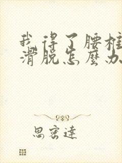 我得了腰椎间盘滑脱怎么办